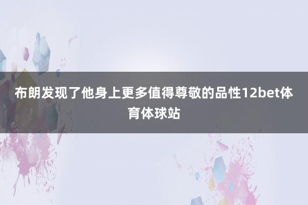 布朗发现了他身上更多值得尊敬的品性12bet体育体球站