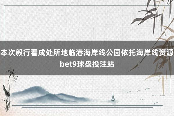 本次毅行看成处所地临港海岸线公园依托海岸线资源bet9球盘投注站