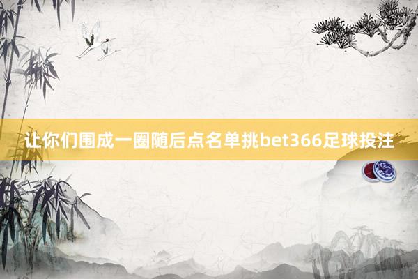 让你们围成一圈随后点名单挑bet366足球投注