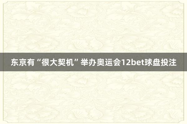 东京有“很大契机”举办奥运会12bet球盘投注