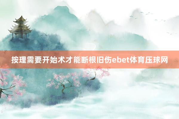 按理需要开始术才能断根旧伤ebet体育压球网