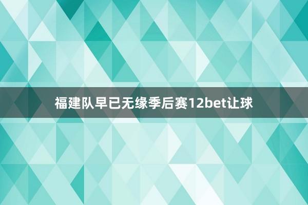 福建队早已无缘季后赛12bet让球