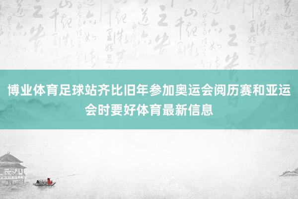 博业体育足球站齐比旧年参加奥运会阅历赛和亚运会时要好体育最新信息