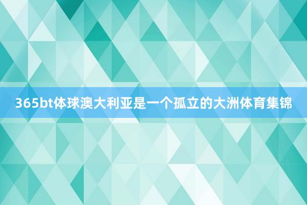 365bt体球澳大利亚是一个孤立的大洲体育集锦