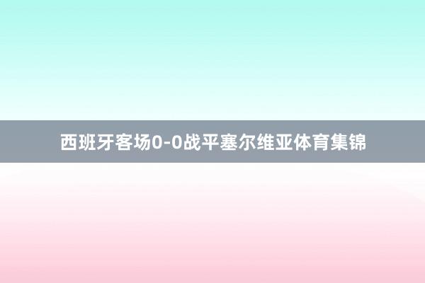 西班牙客场0-0战平塞尔维亚体育集锦