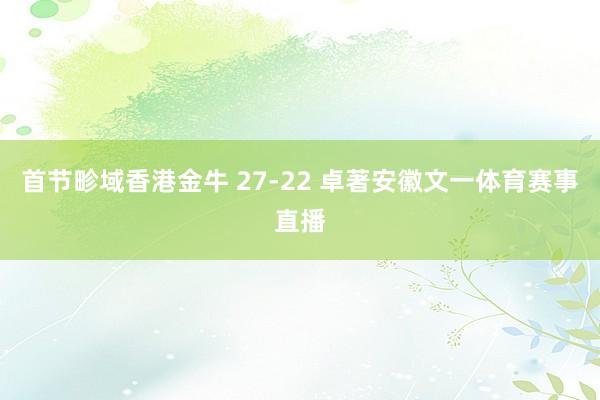 首节畛域香港金牛 27-22 卓著安徽文一体育赛事直播