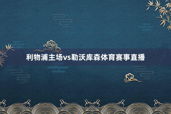 利物浦主场vs勒沃库森体育赛事直播