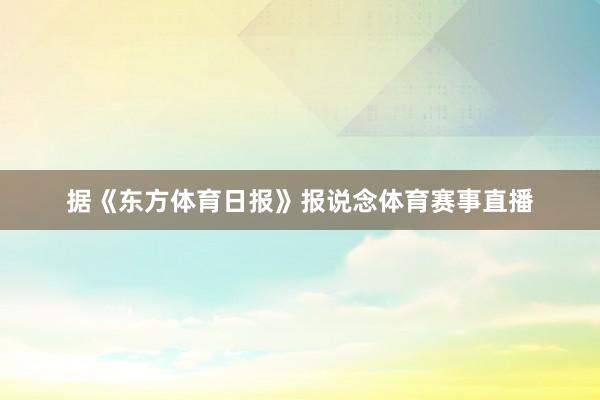 据《东方体育日报》报说念体育赛事直播