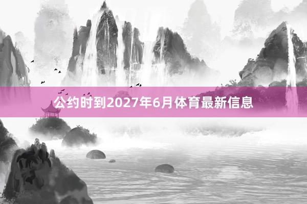 公约时到2027年6月体育最新信息