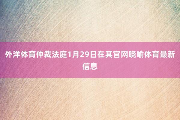 外洋体育仲裁法庭1月29日在其官网晓喻体育最新信息