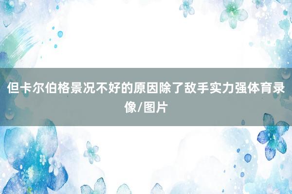 但卡尔伯格景况不好的原因除了敌手实力强体育录像/图片