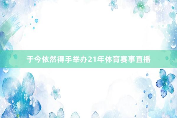 于今依然得手举办21年体育赛事直播