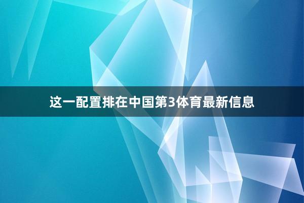 这一配置排在中国第3体育最新信息