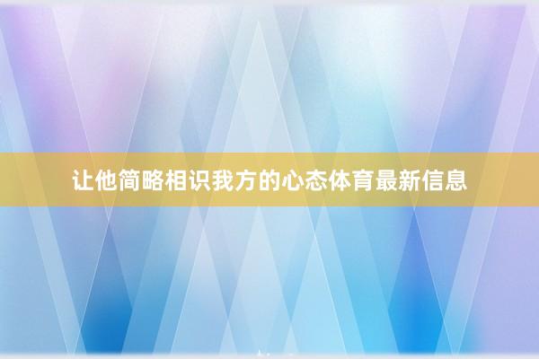 让他简略相识我方的心态体育最新信息