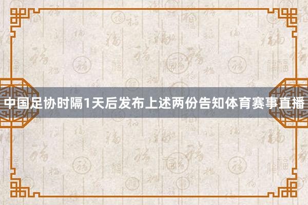 中国足协时隔1天后发布上述两份告知体育赛事直播