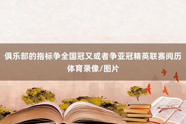 俱乐部的指标争全国冠又或者争亚冠精英联赛阅历体育录像/图片