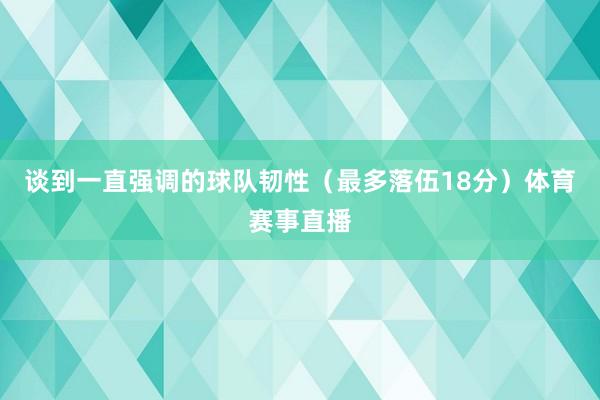 谈到一直强调的球队韧性（最多落伍18分）体育赛事直播