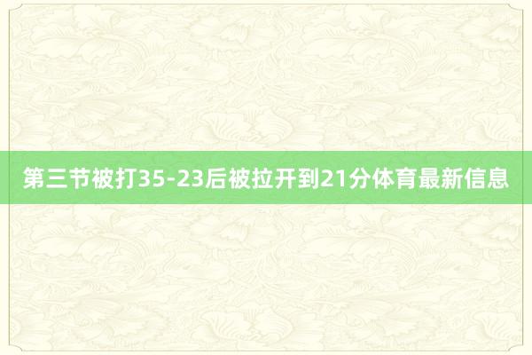 第三节被打35-23后被拉开到21分体育最新信息