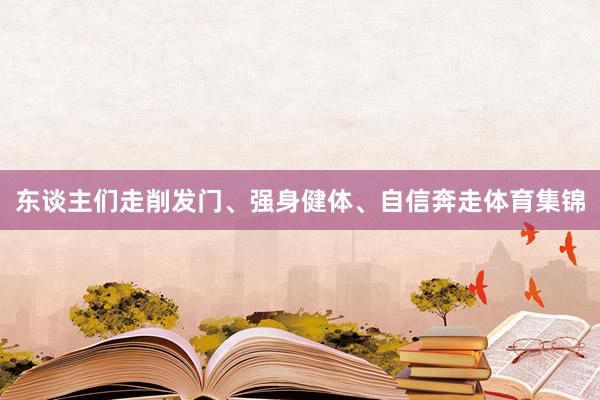 东谈主们走削发门、强身健体、自信奔走体育集锦