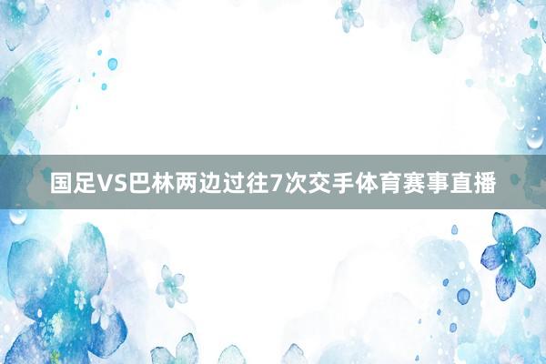 国足VS巴林两边过往7次交手体育赛事直播