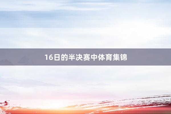 16日的半决赛中体育集锦