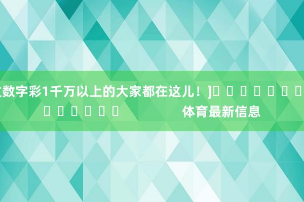 中过数字彩1千万以上的大家都在这儿！]															                体育最新信息