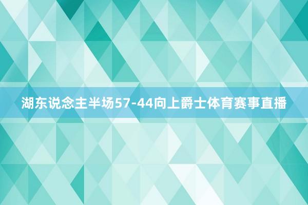 湖东说念主半场57-44向上爵士体育赛事直播