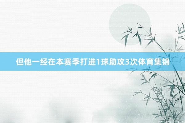 但他一经在本赛季打进1球助攻3次体育集锦