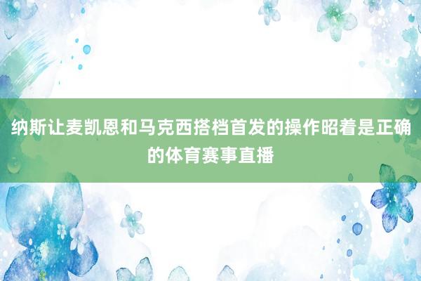 纳斯让麦凯恩和马克西搭档首发的操作昭着是正确的体育赛事直播