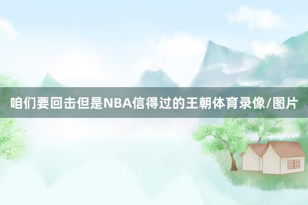 咱们要回击但是NBA信得过的王朝体育录像/图片