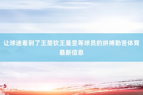 让球迷看到了王楚钦王曼昱等球员的拼搏勤苦体育最新信息