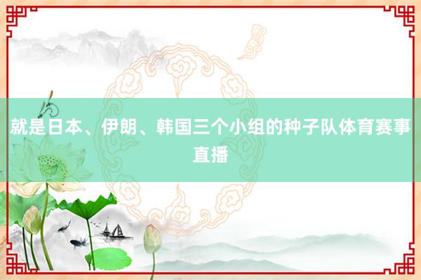 就是日本、伊朗、韩国三个小组的种子队体育赛事直播