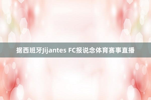 据西班牙Jijantes FC报说念体育赛事直播