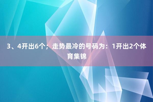 3、4开出6个；走势最冷的号码为：1开出2个体育集锦