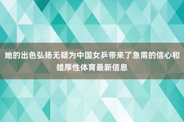 她的出色弘扬无疑为中国女乒带来了急需的信心和雄厚性体育最新信息