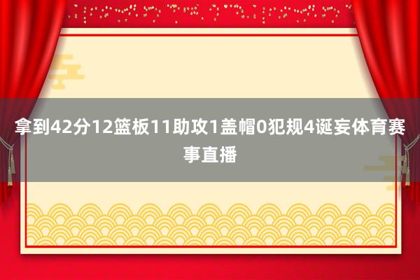 拿到42分12篮板11助攻1盖帽0犯规4诞妄体育赛事直播