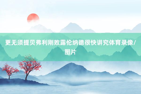 更无须提贝弗利刚败露伦纳德很快讲究体育录像/图片