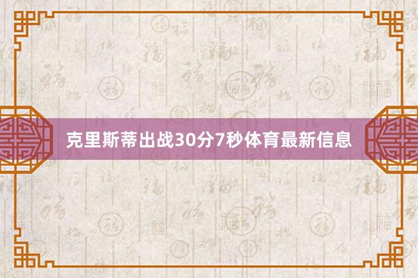 克里斯蒂出战30分7秒体育最新信息