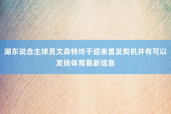 湖东说念主球员文森特终于迎来首发契机并有可以发扬体育最新信息