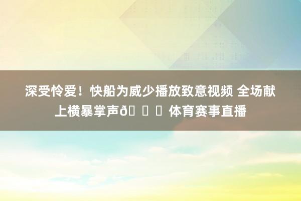 深受怜爱！快船为威少播放致意视频 全场献上横暴掌声👏体育赛事直播