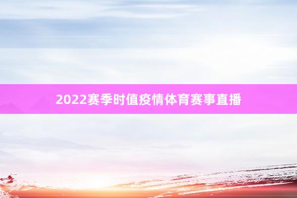 2022赛季时值疫情体育赛事直播