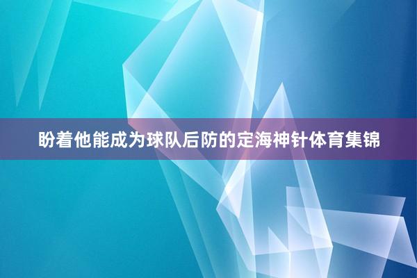 盼着他能成为球队后防的定海神针体育集锦