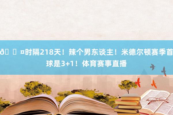 😤时隔218天！辣个男东谈主！米德尔顿赛季首球是3+1！体育赛事直播