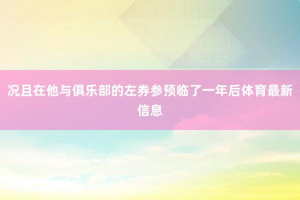 况且在他与俱乐部的左券参预临了一年后体育最新信息