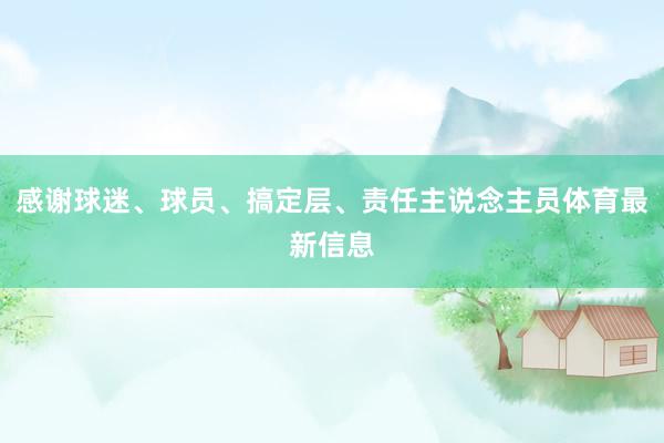 感谢球迷、球员、搞定层、责任主说念主员体育最新信息