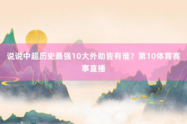 说说中超历史最强10大外助皆有谁？第10体育赛事直播