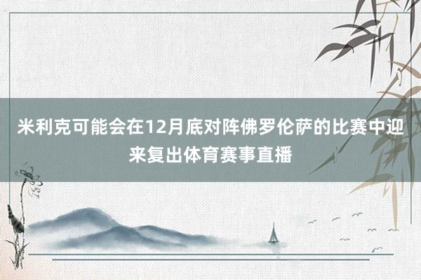 米利克可能会在12月底对阵佛罗伦萨的比赛中迎来复出体育赛事直播