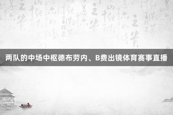 两队的中场中枢德布劳内、B费出镜体育赛事直播