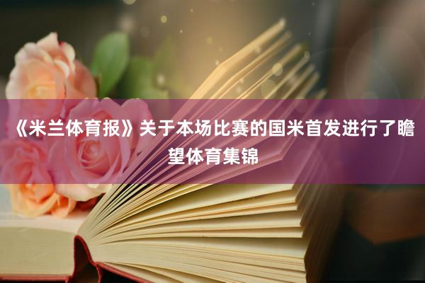 《米兰体育报》关于本场比赛的国米首发进行了瞻望体育集锦