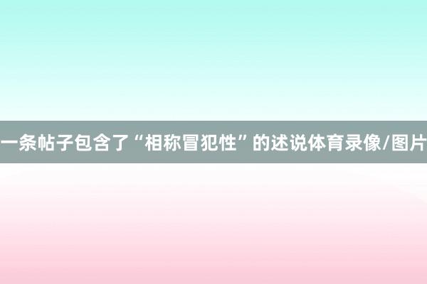 一条帖子包含了“相称冒犯性”的述说体育录像/图片